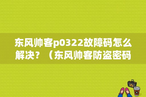 东风帅客p0322故障码怎么解决？（东风帅客防盗密码）-图1