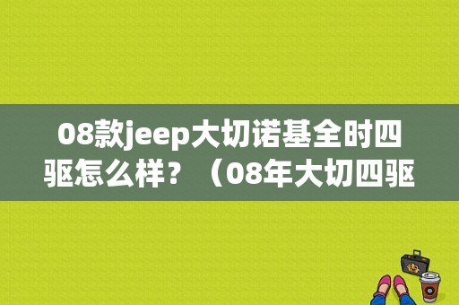08款jeep大切诺基全时四驱怎么样？（08年大切四驱故障维修）-图1