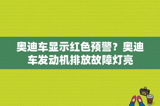 奥迪车显示红色预警？奥迪车发动机排放故障灯亮-图1