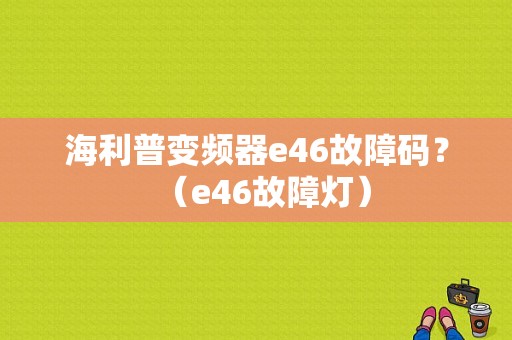 海利普变频器e46故障码？（e46故障灯）-图1