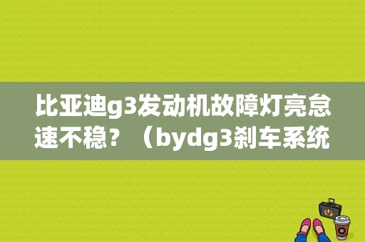 比亚迪g3发动机故障灯亮怠速不稳？（bydg3刹车系统故障）-图1