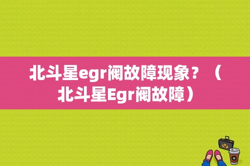 北斗星egr阀故障现象？（北斗星Egr阀故障）-图1