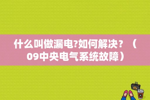 什么叫做漏电?如何解决？（09中央电气系统故障）-图1