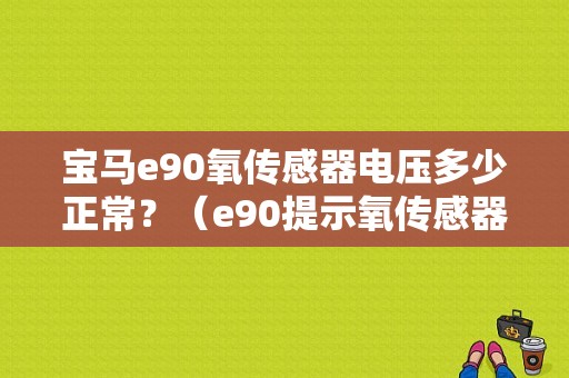 宝马e90氧传感器电压多少正常？（e90提示氧传感器故障）-图1