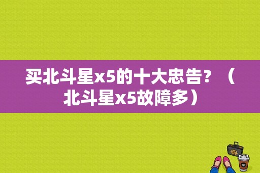 买北斗星x5的十大忠告？（北斗星x5故障多）-图1