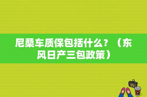 尼桑车质保包括什么？（东风日产三包政策）-图1