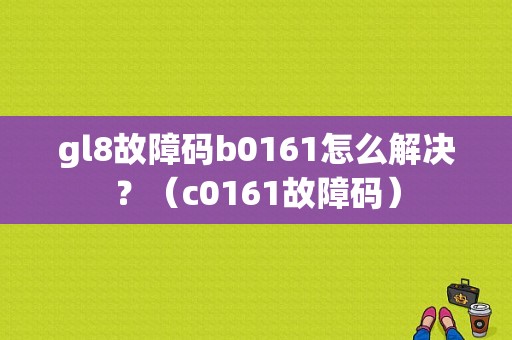 gl8故障码b0161怎么解决？（c0161故障码）-图1