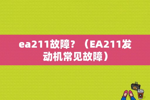 ea211故障？（EA211发动机常见故障）-图1