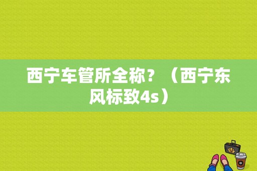 西宁车管所全称？（西宁东风标致4s）-图2