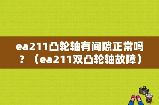 ea211凸轮轴有间隙正常吗？（ea211双凸轮轴故障）-图1