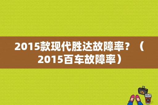 2015款现代胜达故障率？（2015百车故障率）-图1
