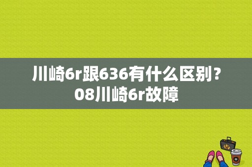 川崎6r跟636有什么区别？08川崎6r故障-图1