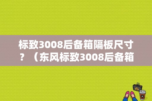 标致3008后备箱隔板尺寸？（东风标致3008后备箱）-图1