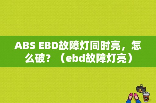 ABS EBD故障灯同时亮，怎么破？（ebd故障灯亮）-图1