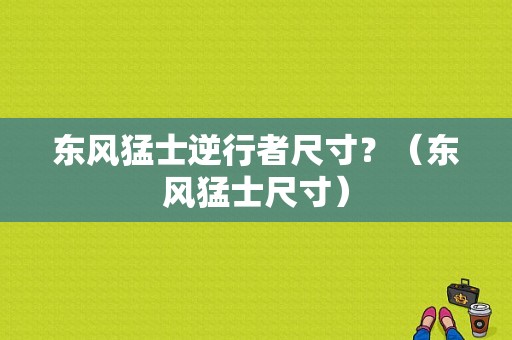 东风猛士逆行者尺寸？（东风猛士尺寸）-图1