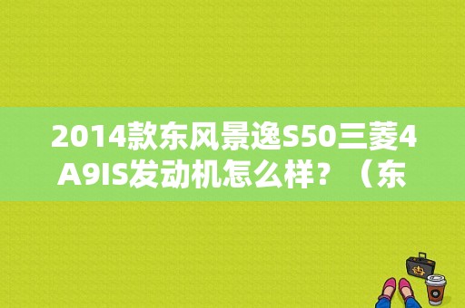 2014款东风景逸S50三菱4A9IS发动机怎么样？（东风a9发动机）-图1