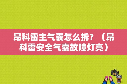 昂科雷主气囊怎么拆？（昂科雷安全气囊故障灯亮）-图1