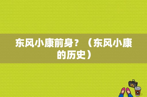 东风小康前身？（东风小康的历史）