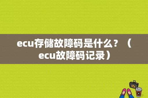 ecu存储故障码是什么？（ecu故障码记录）-图1