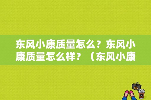 东风小康质量怎么？东风小康质量怎么样？（东风小康质量怎样）-图1