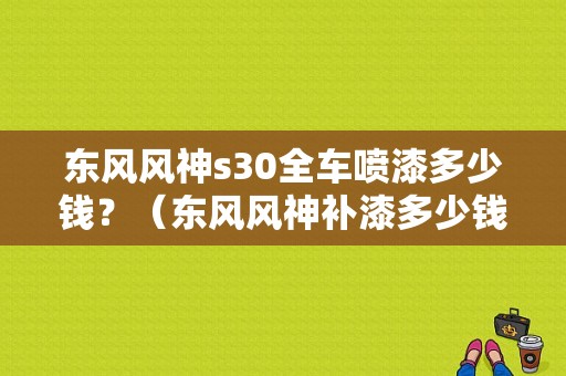 东风风神s30全车喷漆多少钱？（东风风神补漆多少钱）-图1