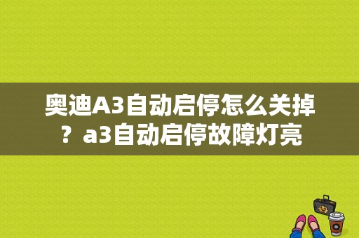 奥迪A3自动启停怎么关掉？a3自动启停故障灯亮-图1