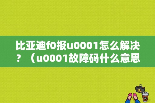 比亚迪f0报u0001怎么解决？（u0001故障码什么意思）-图1