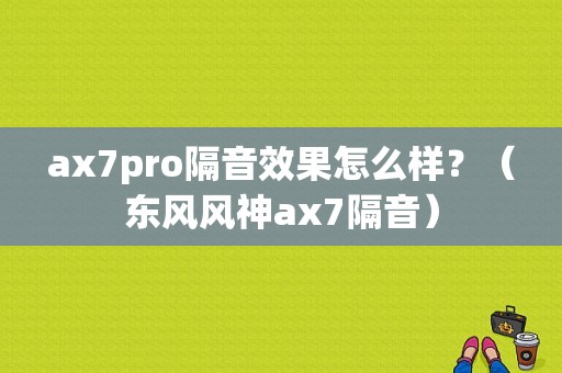 ax7pro隔音效果怎么样？（东风风神ax7隔音）-图1