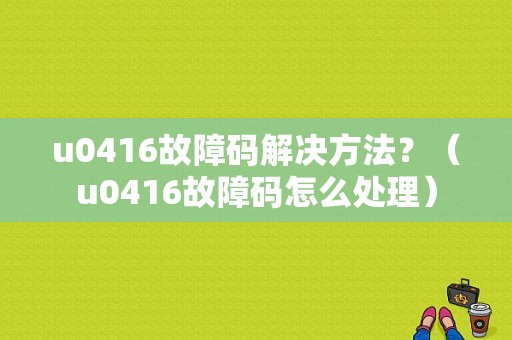 u0416故障码解决方法？（u0416故障码怎么处理）-图1