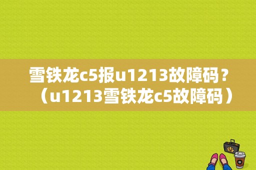 雪铁龙c5报u1213故障码？（u1213雪铁龙c5故障码）-图1