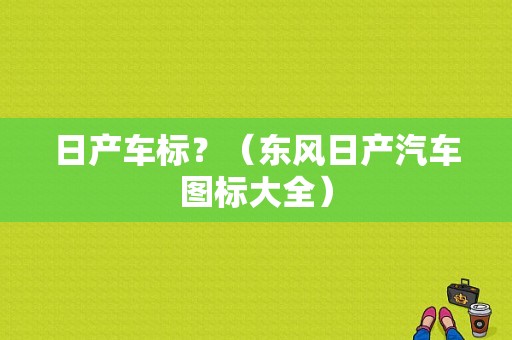 日产车标？（东风日产汽车图标大全）-图1