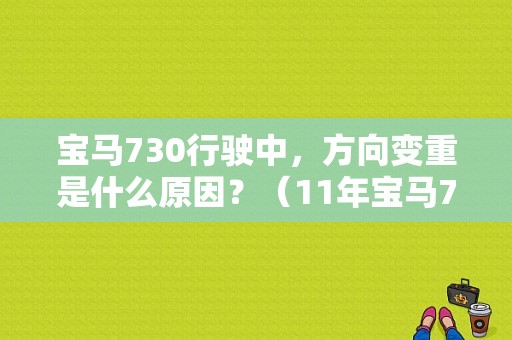 宝马730行驶中，方向变重是什么原因？（11年宝马730助力沉故障）-图1