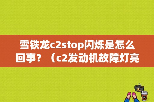 雪铁龙c2stop闪烁是怎么回事？（c2发动机故障灯亮）-图1