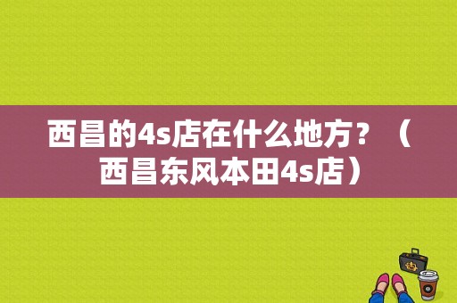 西昌的4s店在什么地方？（西昌东风本田4s店）-图1