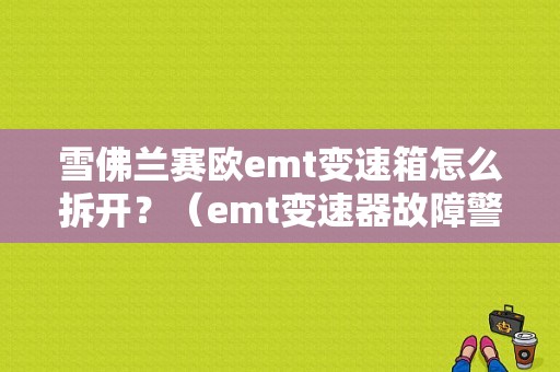 雪佛兰赛欧emt变速箱怎么拆开？（emt变速器故障警告灯）-图1