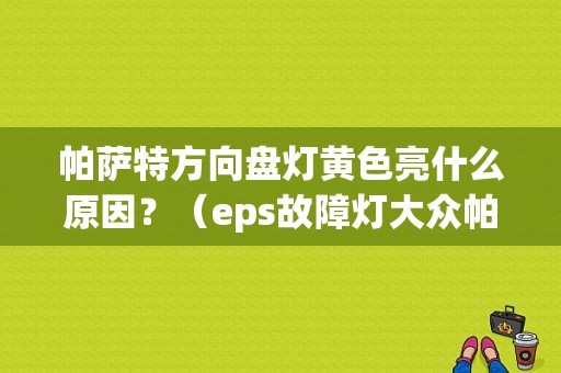 帕萨特方向盘灯黄色亮什么原因？（eps故障灯大众帕萨特）