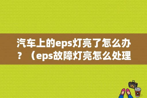 汽车上的eps灯亮了怎么办？（eps故障灯亮怎么处理）-图1