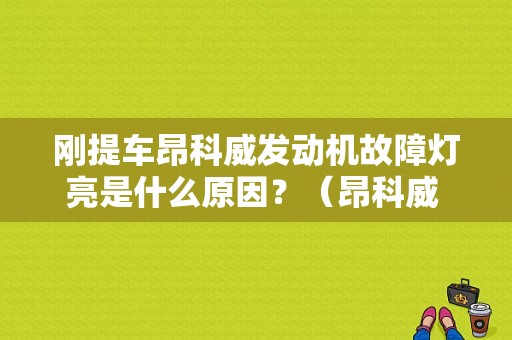 刚提车昂科威发动机故障灯亮是什么原因？（昂科威 发动机故障灯 新车）-图1