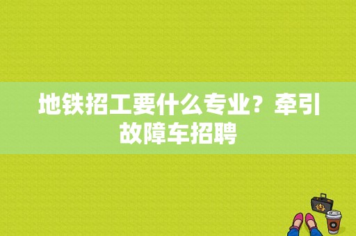地铁招工要什么专业？牵引故障车招聘-图1