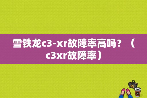 雪铁龙c3-xr故障率高吗？（c3xr故障率）-图1