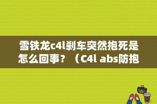 雪铁龙c4l刹车突然抱死是怎么回事？（C4l abs防抱死系统故障）-图1