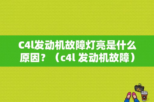 C4l发动机故障灯亮是什么原因？（c4l 发动机故障）-图1