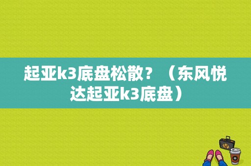 起亚k3底盘松散？（东风悦达起亚k3底盘）-图1
