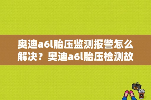 奥迪a6l胎压监测报警怎么解决？奥迪a6l胎压检测故障-图1
