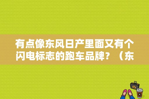 有点像东风日产里面又有个闪电标志的跑车品牌？（东风日产小跑）-图1