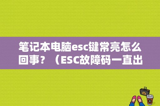 笔记本电脑esc键常亮怎么回事？（ESC故障码一直出现）-图1