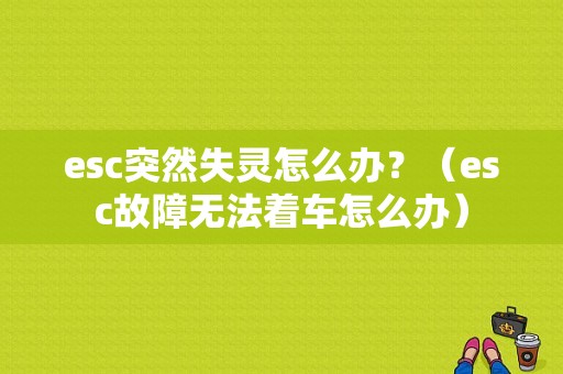 esc突然失灵怎么办？（esc故障无法着车怎么办）-图1