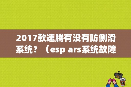 2017款速腾有没有防侧滑系统？（esp ars系统故障）-图1