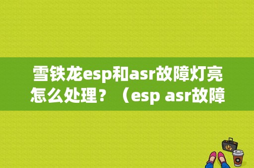 雪铁龙esp和asr故障灯亮怎么处理？（esp asr故障）-图1