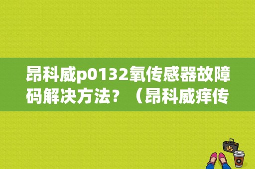 昂科威p0132氧传感器故障码解决方法？（昂科威痒传感器故障灯）-图1